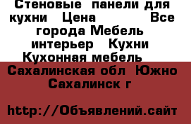 Стеновые  панели для кухни › Цена ­ 1 400 - Все города Мебель, интерьер » Кухни. Кухонная мебель   . Сахалинская обл.,Южно-Сахалинск г.